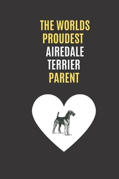 The Worlds Proudest Airedale Terrier Parent: Multi-Purpose Lined Journal / Great Gift For Airedale Terrier Dog Owners / Friends / Family / Coworker / Colleague / Boss / Student