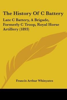 Paperback The History Of C Battery: Late C Battery, A Brigade, Formerly C Troop, Royal Horse Artillery (1893) Book