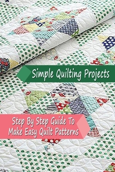 Paperback Simple Quilting Projects: Step By Step Guide To Make Easy Quilt Patterns: Gift Ideas for Holiday Book
