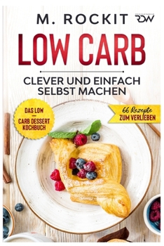 Paperback Low Carb, Das Low - Carb Dessert Kochbuch.: 66 Dessert Rezepte, clever und einfach selbst machen. [German] Book