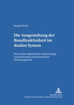 Die Ausgestaltung Der Rundfunkfreiheit Im Dualen System: Eine Rechtsvergleichende Untersuchung Zum Deutschen Und Koreanischen Verfassungsrecht