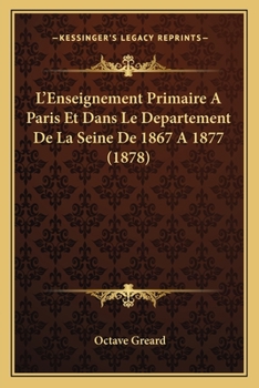 Paperback L'Enseignement Primaire A Paris Et Dans Le Departement De La Seine De 1867 A 1877 (1878) [French] Book