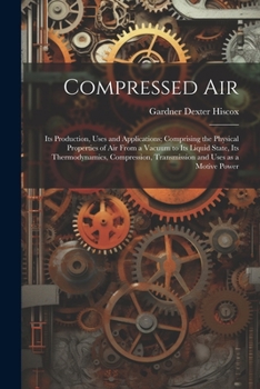Paperback Compressed air; its Production, Uses and Applications; Comprising the Physical Properties of air From a Vacuum to its Liquid State, its Thermodynamics Book