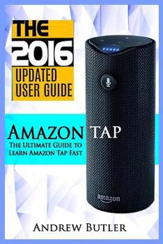 Paperback Amazon Tap: The Ultimate Guide to Learn Amazon Tap Fast (Amazon Tap, User Manual, Smart Devices, Web Services, Digital Media, Amaz Book