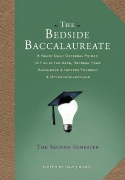 Hardcover The Bedside Baccalaureate: The Second Semester: A Handy Daily Cerebral Primer to Fill in the Gaps, Refresh Your Knowledge & Impress Yourself & Other I Book