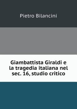 Paperback Giambattista Giraldi e la tragedia italiana nel sec. 16, studio critico [Italian] Book