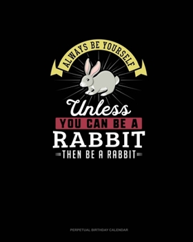 Paperback Always Be Yourself Unless You Can Be A Rabbit Then Be A Rabbit: Perpetual Birthday Calendar Book