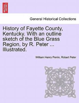 Paperback History of Fayette County, Kentucky. With an outline sketch of the Blue Grass Region, by R. Peter ... Illustrated. Book