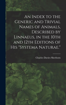 Hardcover An Index to the Generic and Trivial Names of Animals, Described by Linnaeus, in the 10th and 12th Editions of his "Systema Naturae." Book