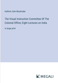 Paperback The Visual Instruction Committee Of The Colonial Office; Eight Lectures on India: in large print Book