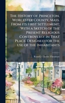 Hardcover The History of Princeton, Worcester County, Mass. From its First Settlement; With a Sketch of the Present Religious Controversy in That Place. Designe Book