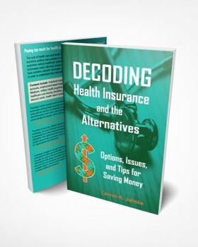 Paperback Decoding Health Insurance and the Alternatives: Options, Issues, and Tips for Saving Money Book