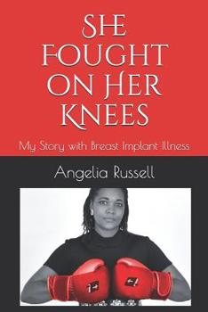 She Fought on Her Knees : My Story with Breast Implant Illness