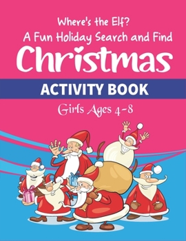 Where's the Elf A Fun Holiday Search and Find Christmas ACTIVITY BOOK Girls Ages 4-8: Help Santa Spy & Catch His Elves Playing Hide And Seek To Return