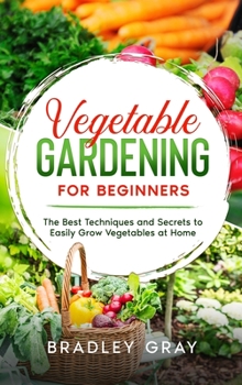 Hardcover Vegetable Gardening for Beginners: The Best Techniques and Secrets to Easily Grow Vegetables at Home Book