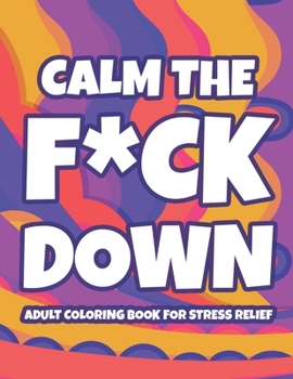 Paperback Calm The F*ck Down Adult Coloring Book For Stress Relief: Hilarious Catchphrases And Stress-Relieving Designs To Color, Funny Coloring Pages For Unwin Book