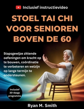 STOEL TAI CHI VOOR SENIOREN BOVEN DE 60: Stapsgewijze zittende oefeningen om kracht op te bouwen, coördinatie te verbeteren en welzijn op lange termijn te ondersteunen. (Dutch Edition)