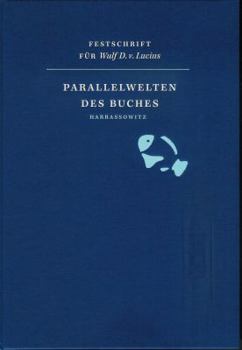 Parallelwelten Des Buches: Beitrage Zu Buchpolitik, Verlagsgeschichte, Bibliophilie Und Buchkunst. Festschrift Fur Wulf D. Von Lucius