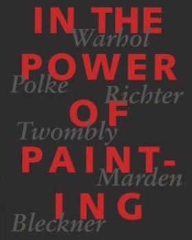 Hardcover In the Power of Painting: Warhol, Polke, Richter, Twombly, Marden, Beckner Book