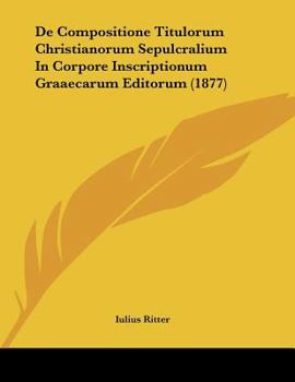 Paperback De Compositione Titulorum Christianorum Sepulcralium In Corpore Inscriptionum Graaecarum Editorum (1877) [Latin] Book