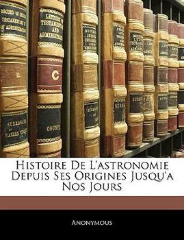 Paperback Histoire De L'astronomie Depuis Ses Origines Jusqu'a Nos Jours [French] Book