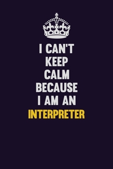 I can't Keep Calm Because I Am An Interpreter: Motivational and inspirational career blank lined gift notebook with matte finish