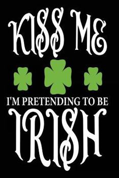 Paperback Kiss Me I'm Pretending to Be Irish: Funny St. Patricks Day Irish Notebook Book