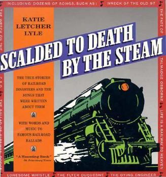 Paperback Scalded to Death by the Steam: Authentic Stories of Railroad Disasters and the Ballads That Were Written about Them Book