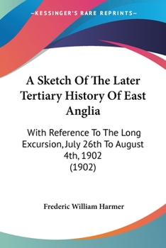 Paperback A Sketch Of The Later Tertiary History Of East Anglia: With Reference To The Long Excursion, July 26th To August 4th, 1902 (1902) Book