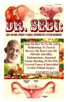 Paperback Dr. Sebi: 100% Natural Remedy 4 Female Reproductive System Disorders!: Steps On How To Use Dr. Sebi Methodology To Treat & Rever Book