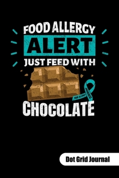 FOOD ALLERGY ALERT. JUST FEED WITH CHOCOLATE. Dot Grid Journal: Food Allergy Journal, dot gridded 6x9.