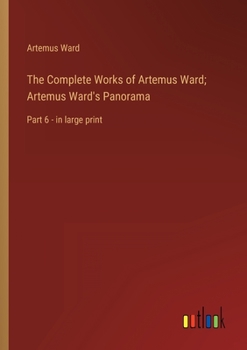 Paperback The Complete Works of Artemus Ward; Artemus Ward's Panorama: Part 6 - in large print Book