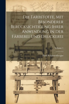 Die Farbstoffe, Mit Besonderer Berücksichtigung Ihrer Anwendung in Der Färberei Und Druckerei; Volume 1 (German Edition)