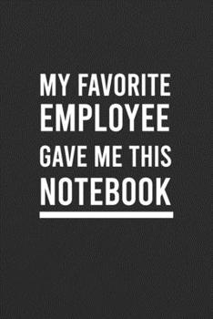 Paperback My Favorite Employee Gave Me This Notebook: Blank Lined Journal, funny coworkers or colleagues Gift Notebook (Funny Office Journals) Book