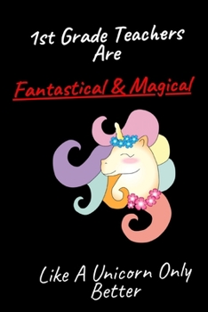 1st Grade Teachers Are Fantastical & Magical Like A Unicorn Only Better: Writing Paper School Appreciation notebook , School Gift 6”x 9 120 pages