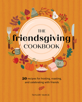 Hardcover The Friendsgiving Cookbook: 50 Recipes for Hosting, Roasting, and Celebrating with Friends Book