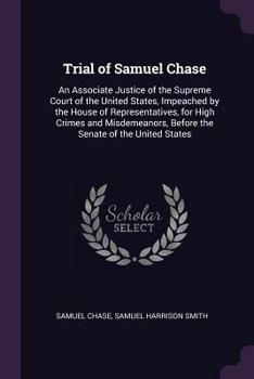 Paperback Trial of Samuel Chase: An Associate Justice of the Supreme Court of the United States, Impeached by the House of Representatives, for High Cr Book