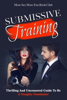 Paperback Submissive BDSM Training: Thrilling And Uncensored Guide To Be A Naughty Dominator: Thrilling And Uncensored Guide To Be A Naughty Submissive Book