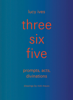 Hardcover Three Six Five: Prompts, Acts, Divinations (an Inexhaustible Compendium for Writing) Book