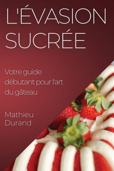 Paperback L'Évasion Sucrée: Votre guide débutant pour l'art du gâteau [French] Book