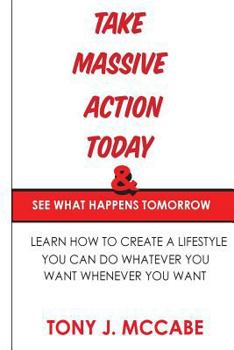 Paperback Take Massive Action Today and See What Happens Tomorrow: Learn How to Create A Lifestyle Where You Can Do Whatever You Want Book