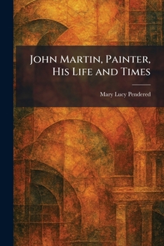 John Martin, Painter, His Life and Times