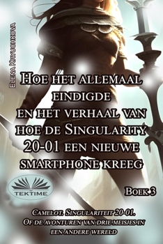 Boek 3. Hoe Het Allemaal Eindigde En Het Verhaal Van Hoe De Singularity 20-01: een nieuwe smartphone kreeg (Dutch Edition)