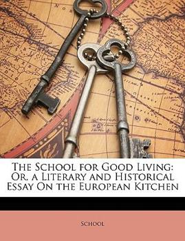 The School for Good Living: Or, a Literary and Historical Essay On the European Kitchen