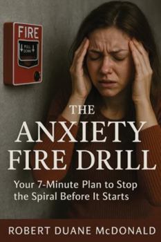 The Anxiety Fire Drill: Your 7-Minute Plan to Stop the Spiral Before It Starts