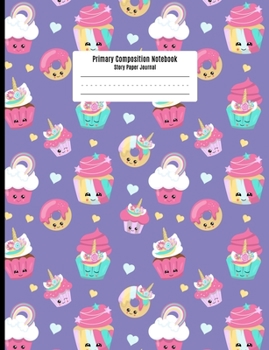 Primary Composition Notebook: Story Paper Journal for Girls - Unicorn Cupcakes and Donuts