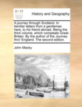 A journey through Scotland. In familiar letters from a gentleman here, to his friend abroad. Being the third volume, which compleats Great-Britain. By ... Journey thro' England. The second edition.