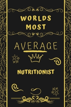 Worlds Most Average Nutritionist: Perfect Gag Gift For An Average Nutritionist Who Deserves This Award! | Blank Lined Notebook Journal | 120 Pages 6 x 9 Format | Office | Birthday | Christmas | Xmas