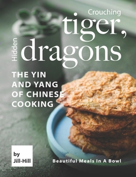 Paperback Crouching Tiger, Hidden Dragons - The Yin and Yang of Chinese Cooking: Beautiful Meals in A Bowl Book