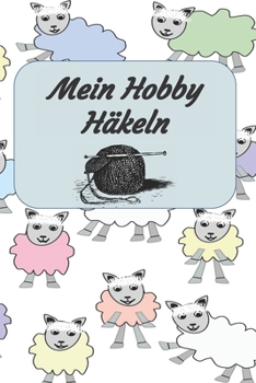Mein Hobby Häkeln: Notizbuch zum Einschreiben mit Platz für Maße, Skizzen, Notizen und Fotos der Häkel - Projekte (German Edition)
